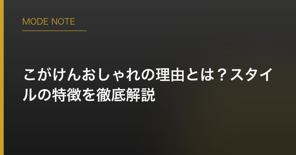 こがけんおしゃれの理由とは？スタイルの特徴を徹底解説